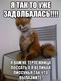 Я так то уже задолбалась!!!! Я вам не терпёжница поссать а я Великая писсунья так что вылазийте.