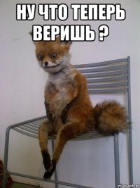 ну что теперь веришь ? 