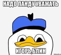 Надо панду уважать ИГОРЬ,блин