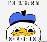 МОЯ ФАНТАЗИЯ ВСЁ ОЧЕНЬ ПЛОХО