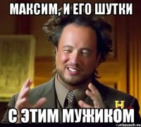 Максим, и его шутки с этим мужиком