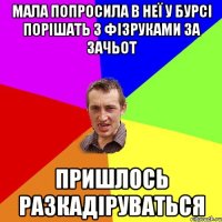 мала попросила в неї у бурсі порішать з фізруками за зачьот пришлось разкадіруваться