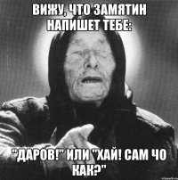 Вижу, что Замятин напишет тебе: "Даров!" или "Хай! Сам чо как?"