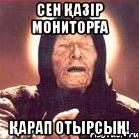 сен қазір мониторға қарап отырсың!