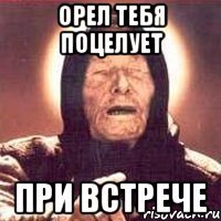 орел тебя поцелует при встрече