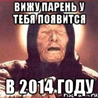 вижу парень у тебя появится в 2014 году