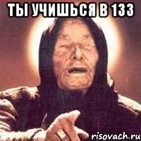 ТЫ учишЬся в 133 