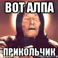 ВОТ АЛПА ПРИКОЛЬЧИК