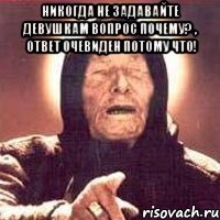 Никогда не задавайте девушкам вопрос Почему? , ответ очевиден Потому что! 