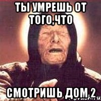 ты умрешь от того,что смотришь ДОМ 2