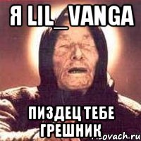 Я Lil_VANGA Пиздец тебе грешник