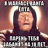 я Warface ВАНГА ёпта Парень Тебя ЗАБАНЯТ НА 10 ЛЕТ