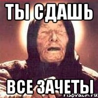 ТЫ СДАШЬ ВСЕ ЗАЧЕТЫ