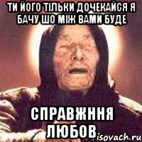 Ти його тільки дочекайся я бачу шо між вами буде справжння любов