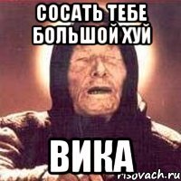 Сосать тебе большой хуй Вика