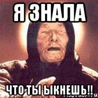 я знала что ты Ыкнешь!!