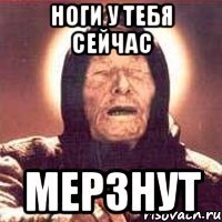 Ноги у тебя сейчас Мерзнут