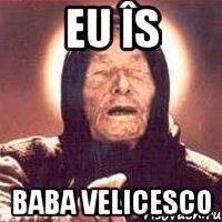 Eu îs baba velicesco