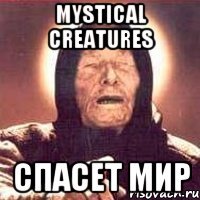 Mystical creatures СПАСЕТ МИР