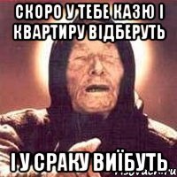 СКОРО У ТЕБЕ КАЗЮ І КВАРТИРУ ВІДБЕРУТЬ І У СРАКУ ВИЇБУТЬ