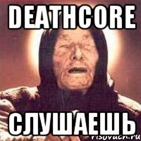 DEATHCORE СЛУШАЕШЬ