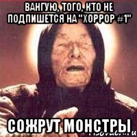 Вангую, того, кто не подпишется на "Хоррор #1" сожрут монстры