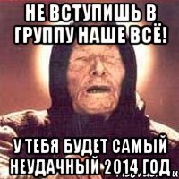 не вступишь в группу Наше ВСЁ! У тебя будет самый неудачный 2014 год