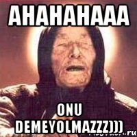 ahahahaaa onu demeyolmazzz)))