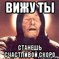 Вижу ты станешь счастливой скоро