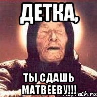 детка, ты сдашь Матвееву!!!