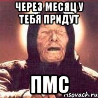 Через месяц у тебя придут ПМС