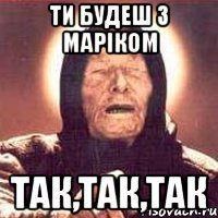 ти будеш з Маріком так,так,так