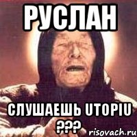 Руслан Слушаешь Utopiu ???