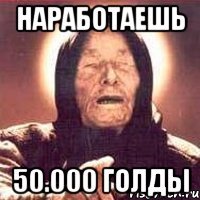 Наработаешь 50.000 голды