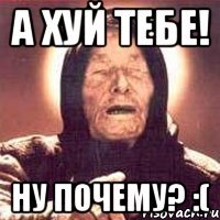 А хуй тебе! Ну почему? :(