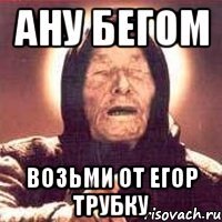 ану бегом Возьми от Егор трубку