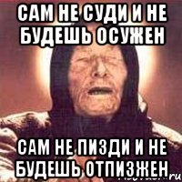 САМ НЕ СУДИ И НЕ БУДЕШЬ ОСУЖЕН САМ НЕ ПИЗДИ И НЕ БУДЕШЬ ОТПИЗЖЕН