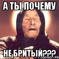 А ты почему НЕ БРИТЫЙ???