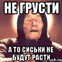 не грусти а то сиськи не будут расти