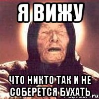 Я вижу что никто так и не соберется бухать