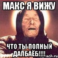 макс я вижу что ты полный далбаёб!!!!