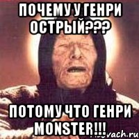 почему у генри острый??? потому что генри MONSTER!!!