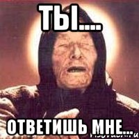 Ты.... Ответишь мне...