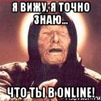 я вижу, я точно знаю... что ты в online!