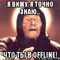 я вижу, я точно знаю... что ты в Offline!