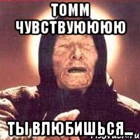 Томм чувствуюююю ты влюбишься...