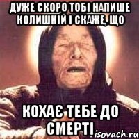 дуже скоро тобі напише колишній і скаже, що кохає тебе до смерті