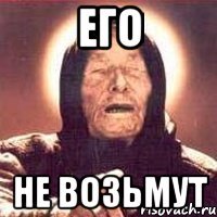 Его не возьмут