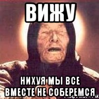 Вижу Нихуя мы все вместе не соберемся