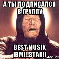 А ты подписался в группу best musik [bm]!!star!!